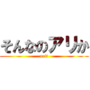 そんなのアリか (ari?)