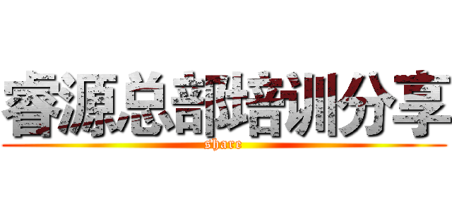睿源总部培训分享 (share)