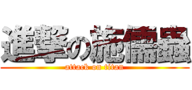 進撃の施儒蟲 (attack on titan)