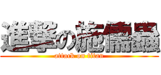 進撃の施儒蟲 (attack on titan)