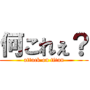 何これぇ？ (attack on titan)