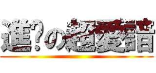 進擊の超愛諳 ()