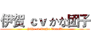 伊贺 ｃｖ かな团子 (YiHe cv KaNa TuanZi)