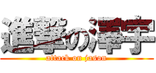 進撃の澤宇 (attack on jason)