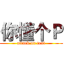 你懂个Ｐ (attack on text)