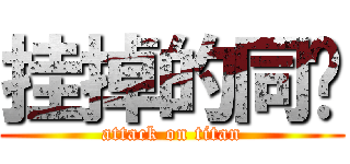 挂掉的同桌 (attack on titan)