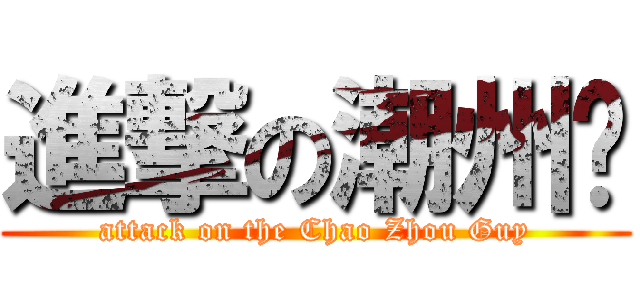 進撃の潮州佬 (attack on the Chao Zhou Guy)