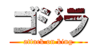 ゴジラ (attack on king)