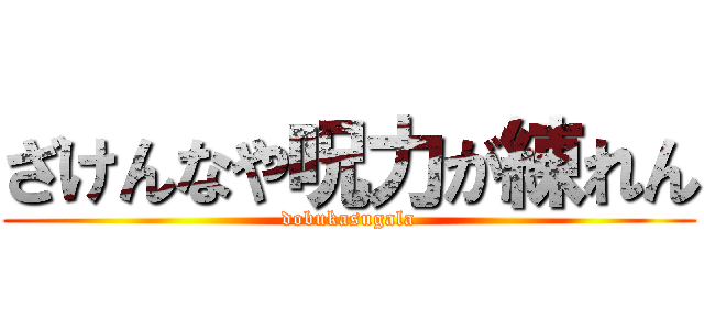 ざけんなや呪力が練れん (dobukasugala)