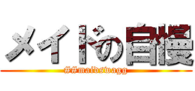 メイドの自慢 (##maidswagg)