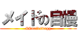 メイドの自慢 (##maidswagg)