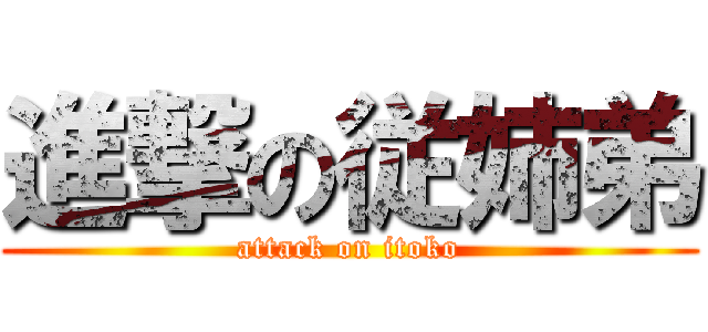 進撃の従姉弟 (attack on itoko)