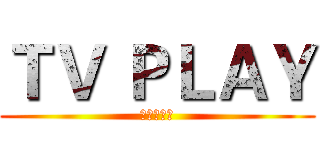 ＴＶ ＰＬＡＹ (电视剧专题)