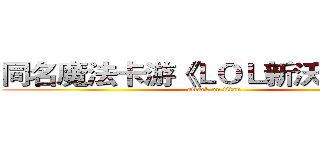 同名魔法卡游《ＬＯＬ新沃里克》， (attack on titan)