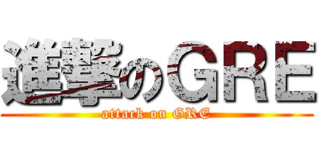 進撃のＧＲＥ (attack on GRE)