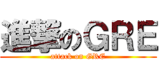 進撃のＧＲＥ (attack on GRE)