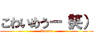 こわいめうー（笑） (Kurata)