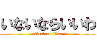 いないならいいわ (attack on titan)