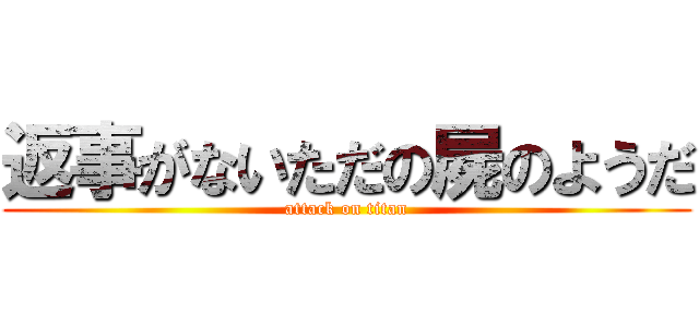 返事がないただの屍のようだ (attack on titan)