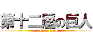 第十二屆の巨人 (attack on titan)