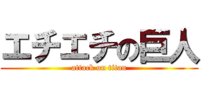 エチエチの巨人 (attack on titan)