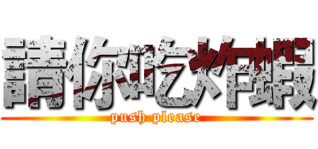 請你吃炸蝦 (push please)