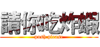 請你吃炸蝦 (push please)