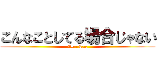 こんなことしてる場合じゃない (Yoyu Zero)