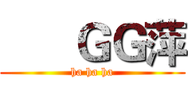       ＧＧ萍 (ha ha ha)