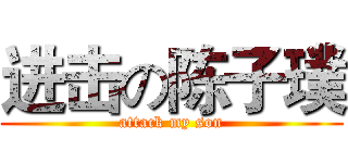 进击の陈子璞 (attack my son)