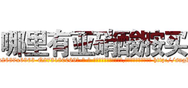 哪里有亚硝酸胺买 (哪里有亚硝酸胺买【电-186x2687x6963-Q278180069元-吉-药-业】我们做的是长期生意,靠的是老客户长期支持 http://sngk.net/M53z4h
)