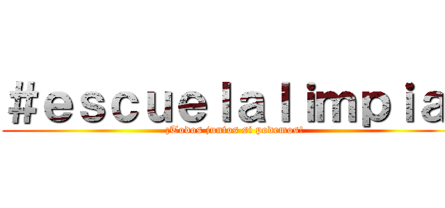 ＃ｅｓｃｕｅｌａｌｉｍｐｉａ  (¡Todos juntos si podemos!)