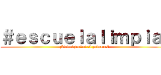 ＃ｅｓｃｕｅｌａｌｉｍｐｉａ  (¡Todos juntos si podemos!)