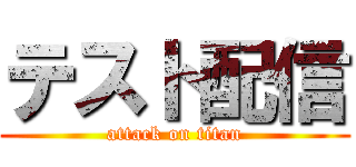 テスト配信 (attack on titan)