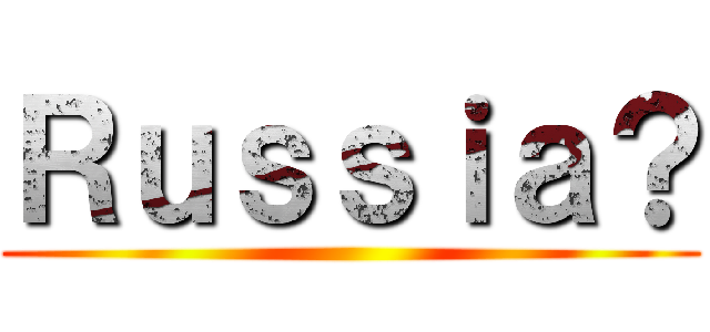 Ｒｕｓｓｉａ？ ()