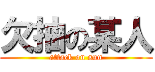 欠抽の某人 (attack on sun)