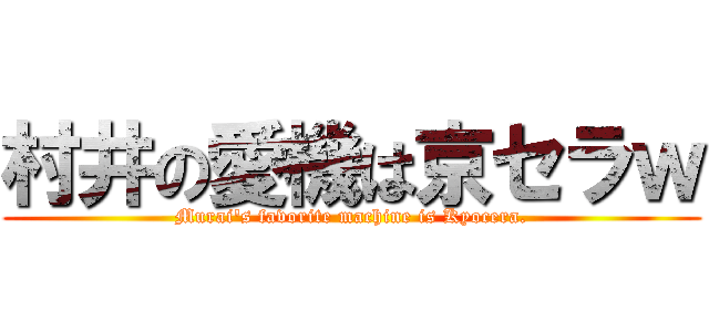 村井の愛機は京セラｗ (Murai's favorite machine is Kyocera.)