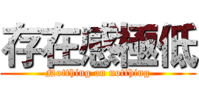 存在感極低 (Notthing on notthing)