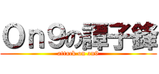 Ｏｎ９の譚子鋒 (attack on on9)