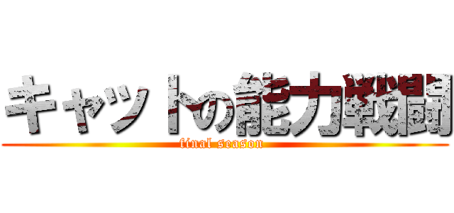 キャットの能力戦闘 (final season )