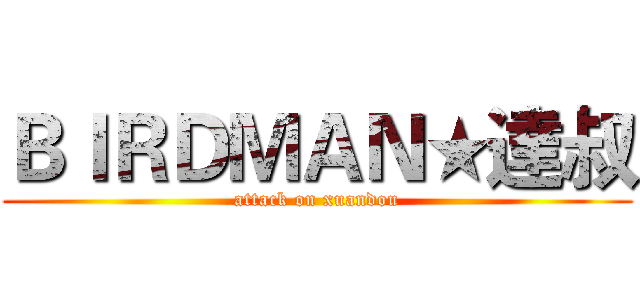 ＢＩＲＤＭＡＮ★達叔 (attack on xuandou)