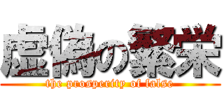 虚偽の繁栄 (the prosperity of false)