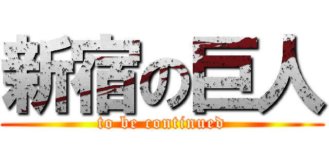 新宿の巨人 (to be continued)