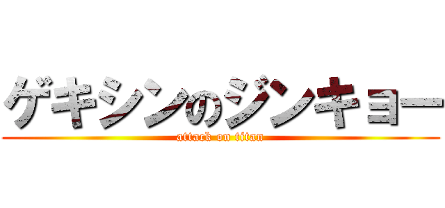 ゲキシンのジンキョー (attack on titan)