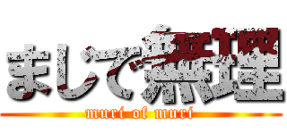 まじで無理 (muri of muri)