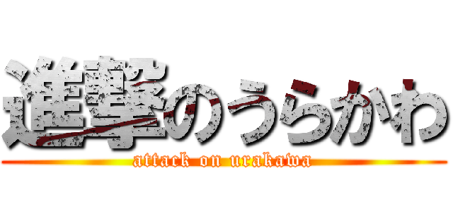 進撃のうらかわ (attack on urakawa)