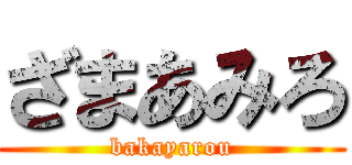 ざまあみろ (bakayarou)