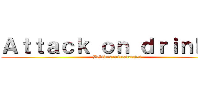 Ａｔｔａｃｋ ｏｎ ｄｒｉｎｋ´ｓ (Bebidas refrescantes)