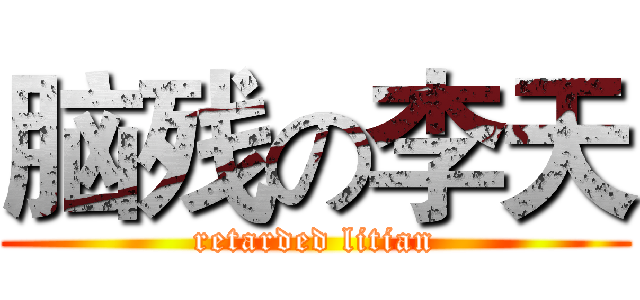 脑残の李天 (retarded litian)