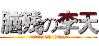 脑残の李天 (retarded litian)